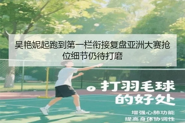 吴艳妮起跑到第一栏衔接复盘亚洲大赛抢位细节仍待打磨